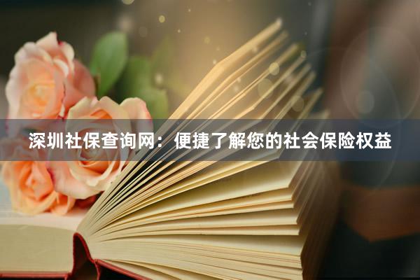 深圳社保查询网：便捷了解您的社会保险权益