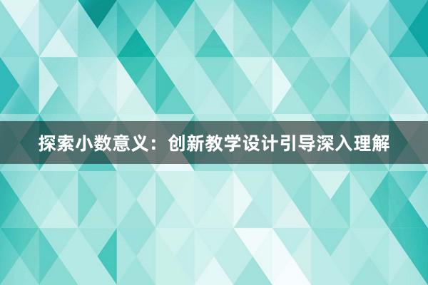 探索小数意义：创新教学设计引导深入理解