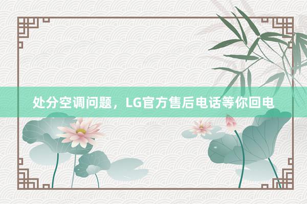 处分空调问题，LG官方售后电话等你回电